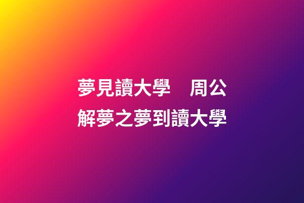 夢見讀大學　周公解夢之夢到讀大學